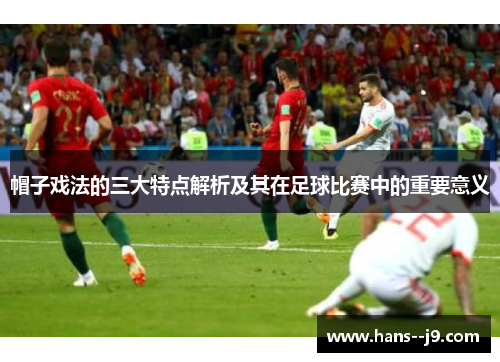 帽子戏法的三大特点解析及其在足球比赛中的重要意义