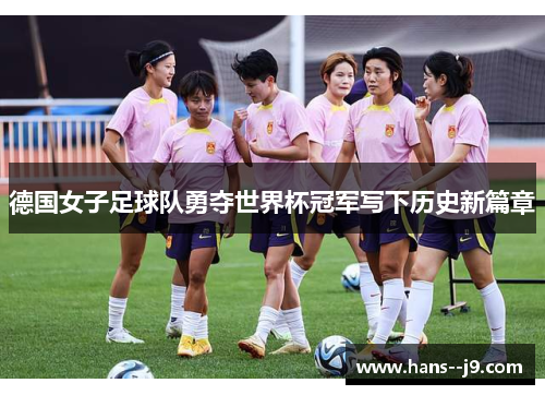 德国女子足球队勇夺世界杯冠军写下历史新篇章