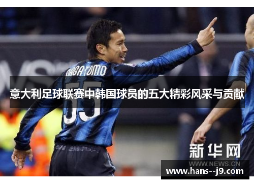 意大利足球联赛中韩国球员的五大精彩风采与贡献