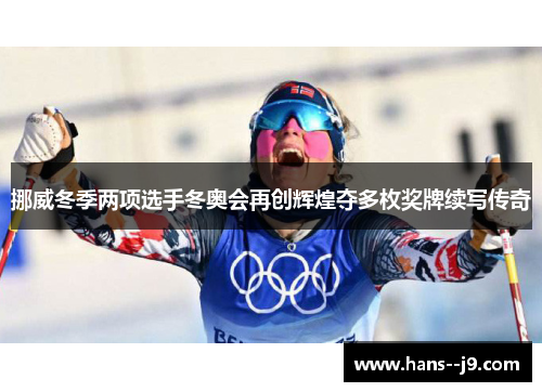 挪威冬季两项选手冬奥会再创辉煌夺多枚奖牌续写传奇