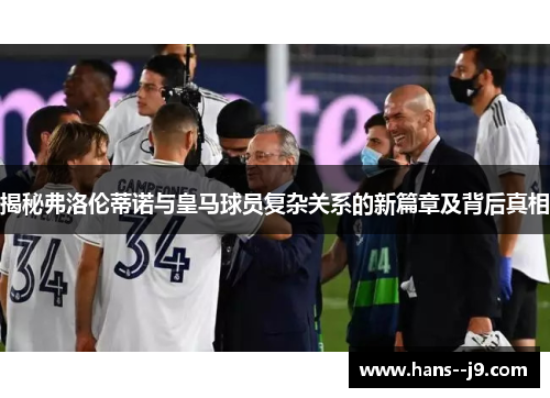 揭秘弗洛伦蒂诺与皇马球员复杂关系的新篇章及背后真相