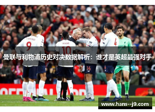 曼联与利物浦历史对决数据解析：谁才是英超最强对手