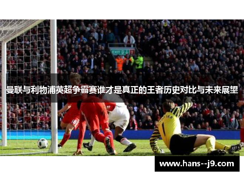 曼联与利物浦英超争霸赛谁才是真正的王者历史对比与未来展望