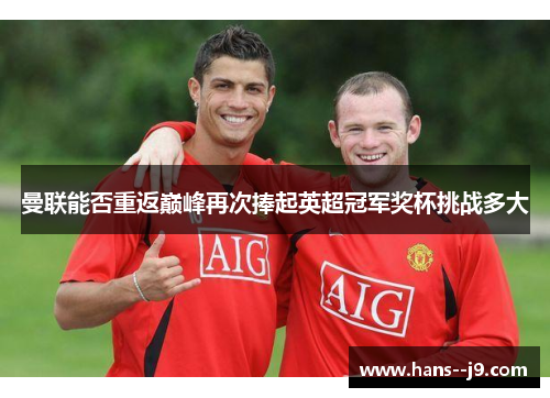 曼联能否重返巅峰再次捧起英超冠军奖杯挑战多大