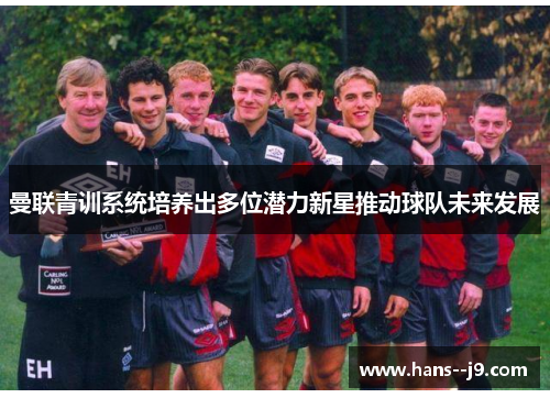 曼联青训系统培养出多位潜力新星推动球队未来发展