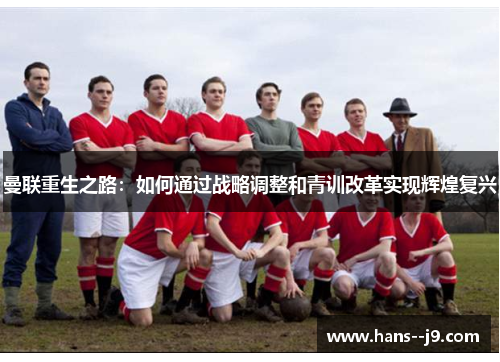 曼联重生之路：如何通过战略调整和青训改革实现辉煌复兴
