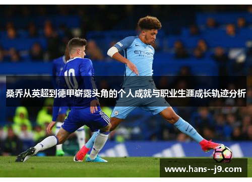 桑乔从英超到德甲崭露头角的个人成就与职业生涯成长轨迹分析