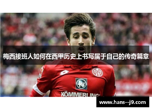 梅西接班人如何在西甲历史上书写属于自己的传奇篇章