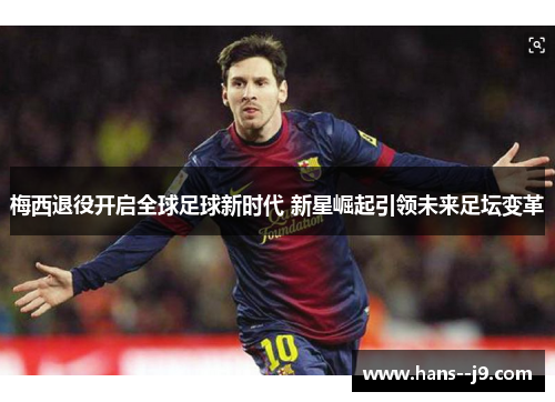 梅西退役开启全球足球新时代 新星崛起引领未来足坛变革