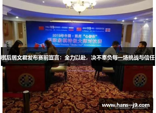 棋后居文君发布赛前宣言：全力以赴，决不辜负每一场挑战与信任