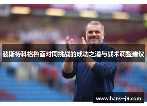 波斯特科格鲁面对周挑战的成功之道与战术调整建议