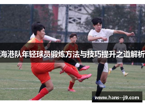 海港队年轻球员锻炼方法与技巧提升之道解析