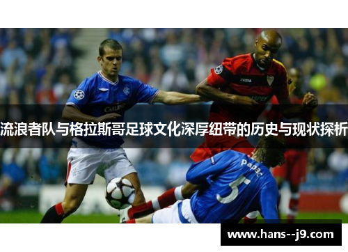 流浪者队与格拉斯哥足球文化深厚纽带的历史与现状探析
