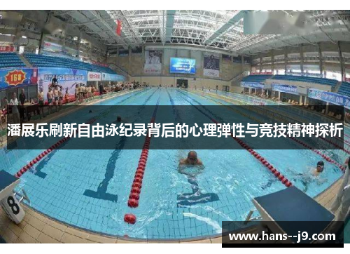 潘展乐刷新自由泳纪录背后的心理弹性与竞技精神探析