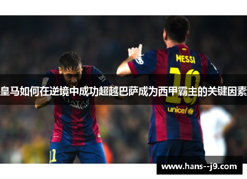 皇马如何在逆境中成功超越巴萨成为西甲霸主的关键因素