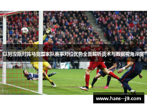 以努涅斯对阵马竞国家队赛事对位优势全面解析战术与数据视角深度