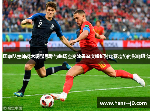 国家队主帅战术调整思路与临场应变效果深度解析对比赛走势的影响研究
