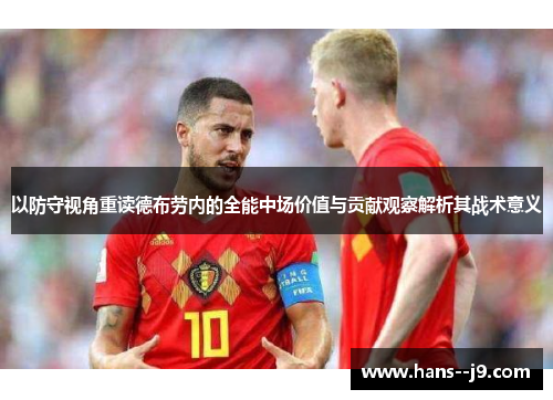 以防守视角重读德布劳内的全能中场价值与贡献观察解析其战术意义