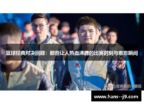 篮球经典对决回顾：那些让人热血沸腾的比赛时刻与难忘瞬间