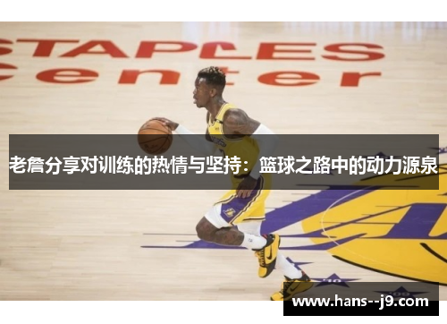 老詹分享对训练的热情与坚持：篮球之路中的动力源泉