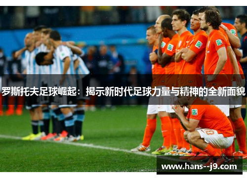 罗斯托夫足球崛起：揭示新时代足球力量与精神的全新面貌