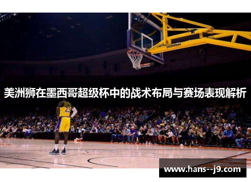 美洲狮在墨西哥超级杯中的战术布局与赛场表现解析