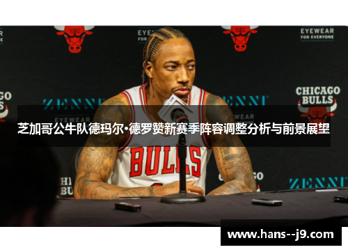 芝加哥公牛队德玛尔·德罗赞新赛季阵容调整分析与前景展望