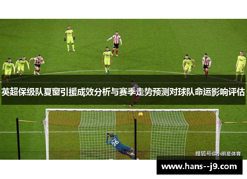 英超保级队夏窗引援成效分析与赛季走势预测对球队命运影响评估