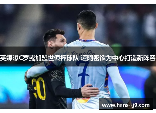 英媒曝C罗或加盟世俱杯球队 迈阿密欲为中心打造新阵容