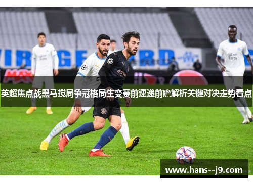 英超焦点战黑马搅局争冠格局生变赛前速递前瞻解析关键对决走势看点
