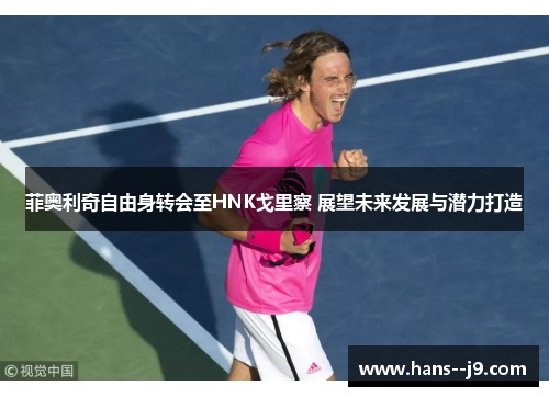 菲奥利奇自由身转会至HNK戈里察 展望未来发展与潜力打造