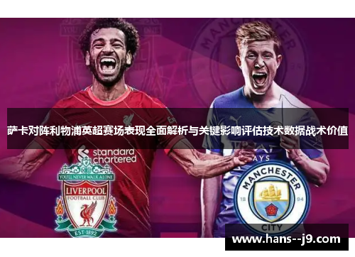 萨卡对阵利物浦英超赛场表现全面解析与关键影响评估技术数据战术价值