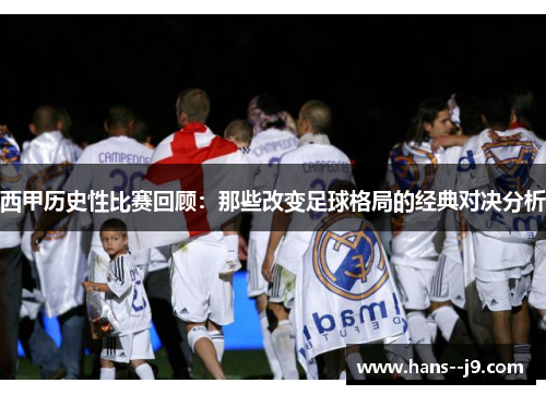 西甲历史性比赛回顾:那些改变足球格局的经典对决分析 西甲历史性比赛回顾:那些改变足球格局的经典对决分析