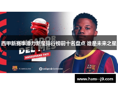 西甲新赛季潜力新星排行榜前十名盘点 谁是未来之星