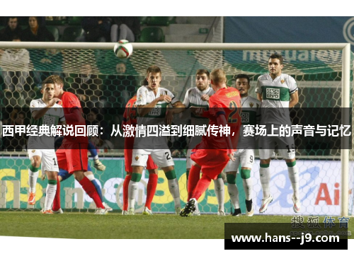 西甲经典解说回顾：从激情四溢到细腻传神，赛场上的声音与记忆
