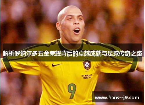 解析罗纳尔多五金荣耀背后的卓越成就与足球传奇之路