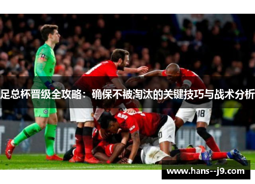 足总杯晋级全攻略：确保不被淘汰的关键技巧与战术分析