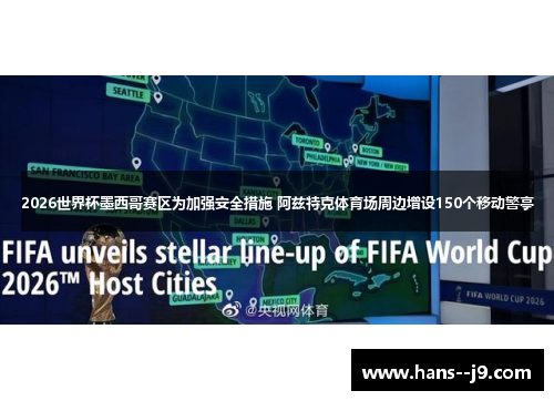 2026世界杯墨西哥赛区为加强安全措施 阿兹特克体育场周边增设150个移动警亭