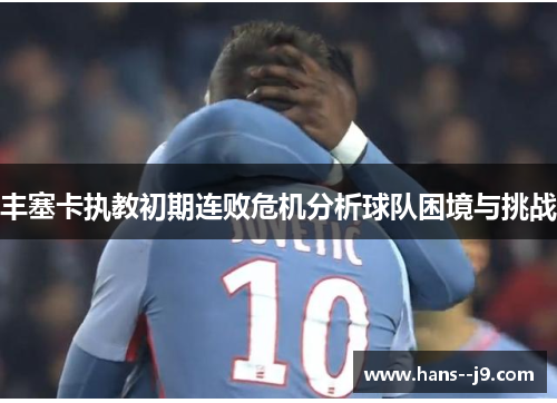 丰塞卡执教初期连败危机分析球队困境与挑战