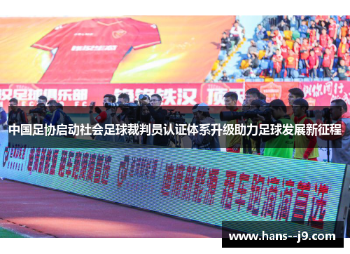 中国足协启动社会足球裁判员认证体系升级助力足球发展新征程