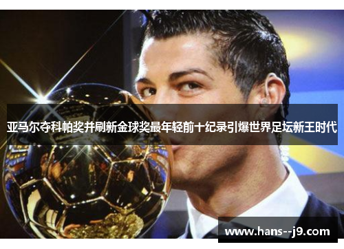 亚马尔夺科帕奖并刷新金球奖最年轻前十纪录引爆世界足坛新王时代