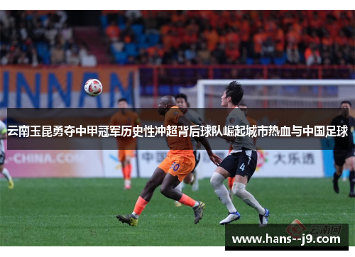 云南玉昆勇夺中甲冠军历史性冲超背后球队崛起城市热血与中国足球