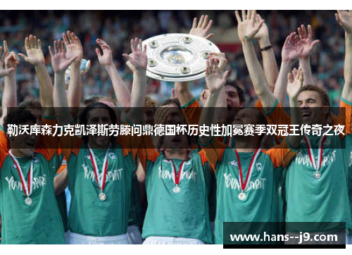 勒沃库森力克凯泽斯劳滕问鼎德国杯历史性加冕赛季双冠王传奇之夜 勒沃库森力克凯泽斯劳滕问鼎德国杯历史性加冕赛季双冠王传奇之夜