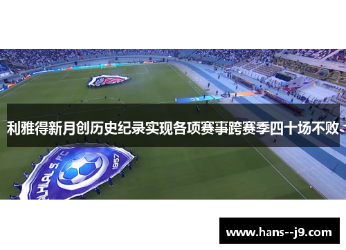 利雅得新月创历史纪录实现各项赛事跨赛季四十场不败 利雅得新月创历史纪录实现各项赛事跨赛季四十场不败