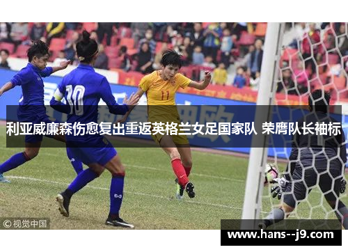 利亚威廉森伤愈复出重返英格兰女足国家队 荣膺队长袖标 利亚威廉森伤愈复出重返英格兰女足国家队 荣膺队长袖标