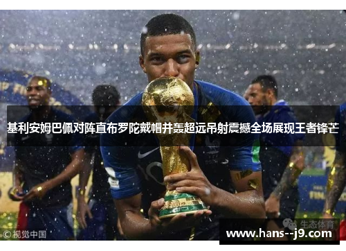 基利安姆巴佩对阵直布罗陀戴帽并轰超远吊射震撼全场展现王者锋芒 基利安姆巴佩对阵直布罗陀戴帽并轰超远吊射震撼全场展现王者锋芒
