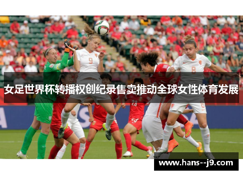 女足世界杯转播权创纪录售卖推动全球女性体育发展