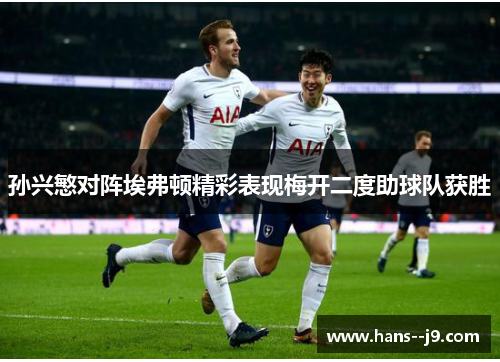 孙兴慜对阵埃弗顿精彩表现梅开二度助球队获胜 孙兴慜对阵埃弗顿精彩表现梅开二度助球队获胜