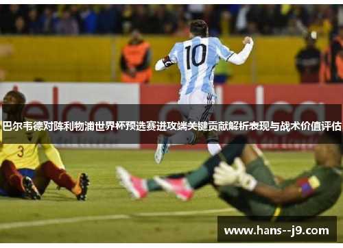 巴尔韦德对阵利物浦世界杯预选赛进攻端关键贡献解析表现与战术价值评估 巴尔韦德对阵利物浦世界杯预选赛进攻端关键贡献解析表现与战术价值评估