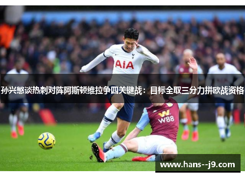 孙兴慜谈热刺对阵阿斯顿维拉争四关键战:目标全取三分力拼欧战资格 孙兴慜谈热刺对阵阿斯顿维拉争四关键战:目标全取三分力拼欧战资格